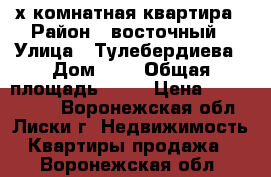 3х комнатная квартира › Район ­ восточный › Улица ­ Тулебердиева › Дом ­ 5 › Общая площадь ­ 55 › Цена ­ 1 300 000 - Воронежская обл., Лиски г. Недвижимость » Квартиры продажа   . Воронежская обл.